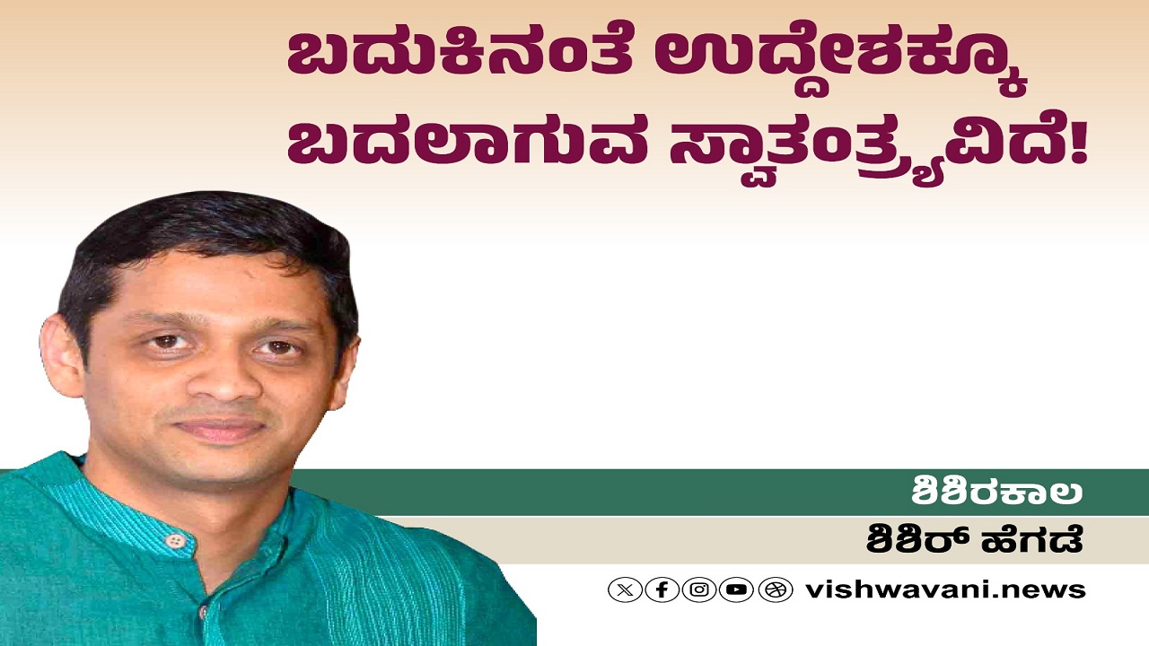 ಬದುಕಿನಂತೆ ಉದ್ದೇಶಕ್ಕೂ ಬದಲಾಗುವ ಸ್ವಾತಂತ್ರ್ಯವಿದೆ !