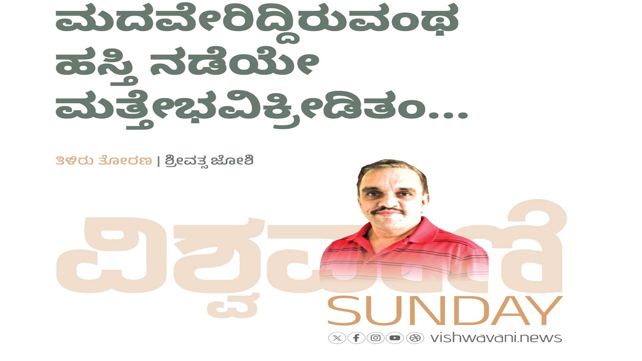 ಮದವೇರಿದ್ದಿರುವಂಥ ಹಸ್ತಿ ನಡೆಯೇ ಮತ್ತೇಭವಿಕ್ರೀಡಿತಂ...