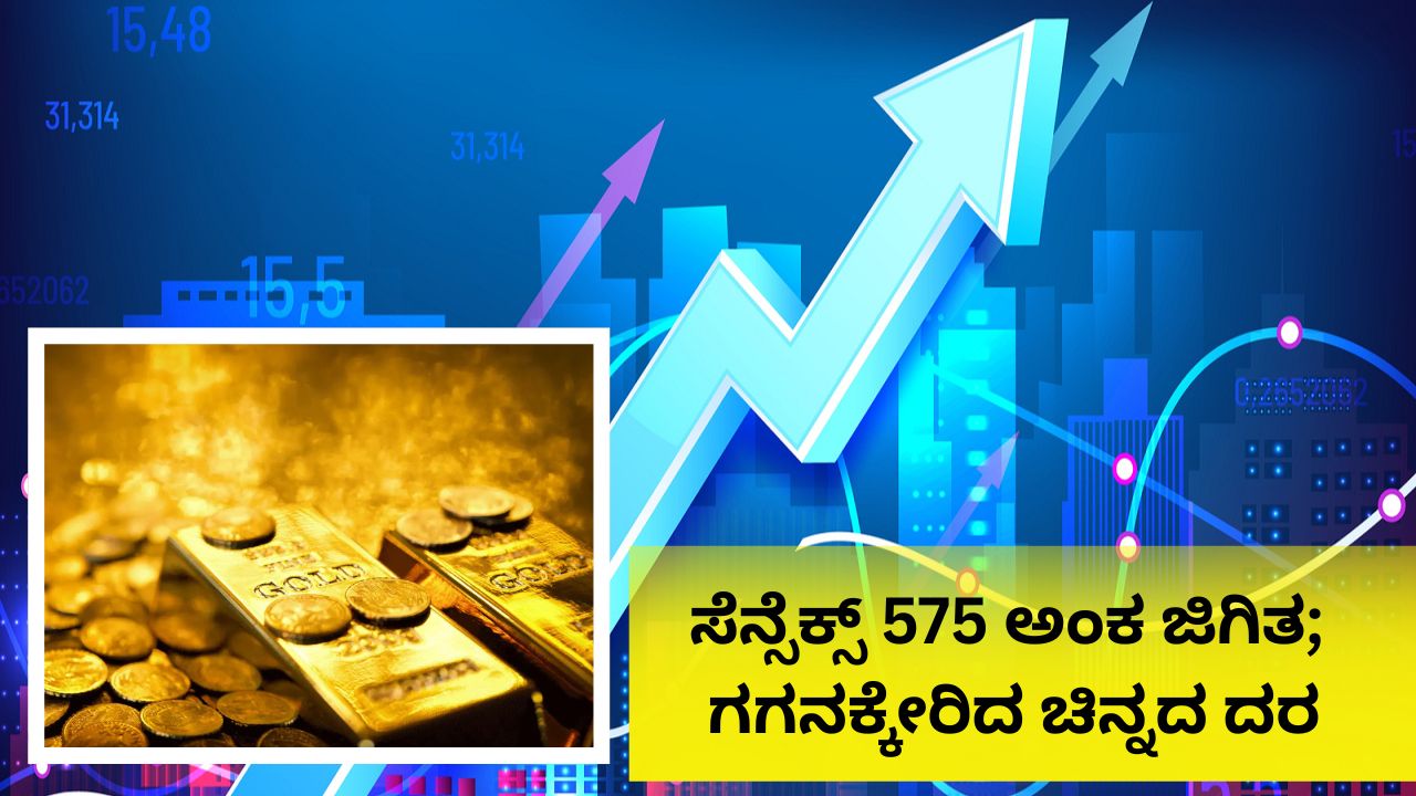 ಸೆನ್ಸೆಕ್ಸ್ 575 ಅಂಕ ಜಿಗಿತ; ಚಿನ್ನ ಮತ್ತಷ್ಟು ದುಬಾರಿ