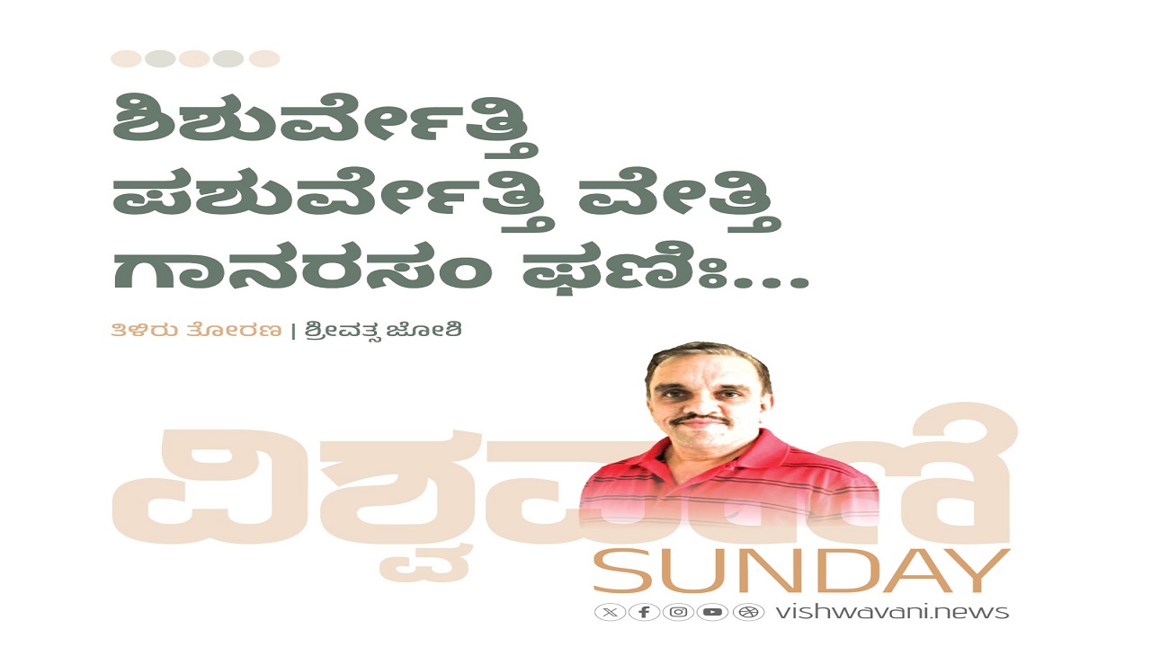 ಶಿಶುರ್ವೇತ್ತಿ ಪಶುರ್ವೇತ್ತಿ ವೇತ್ತಿ ಗಾನರಸಂ ಫಣಿಃ...