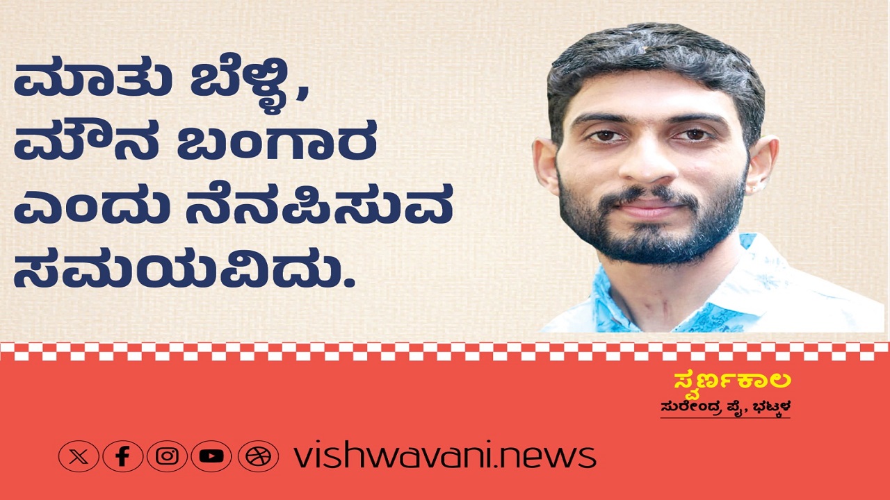 ಮಾತು ಬೆಳ್ಳಿ, ಮೌನ ಬಂಗಾರ ಎಂದು ನೆನಪಿಸುವ ಸಮಯವಿದು !