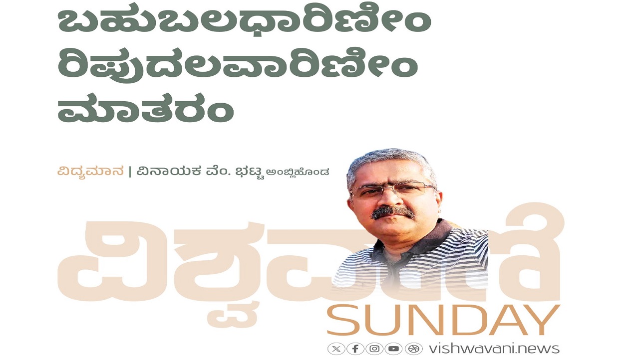 Vinayak V Bhat Column: ಬಹುಬಲಧಾರಿಣೀಂ ರಿಪುದಲವಾರಿಣೀಂ ಮಾತರಂ