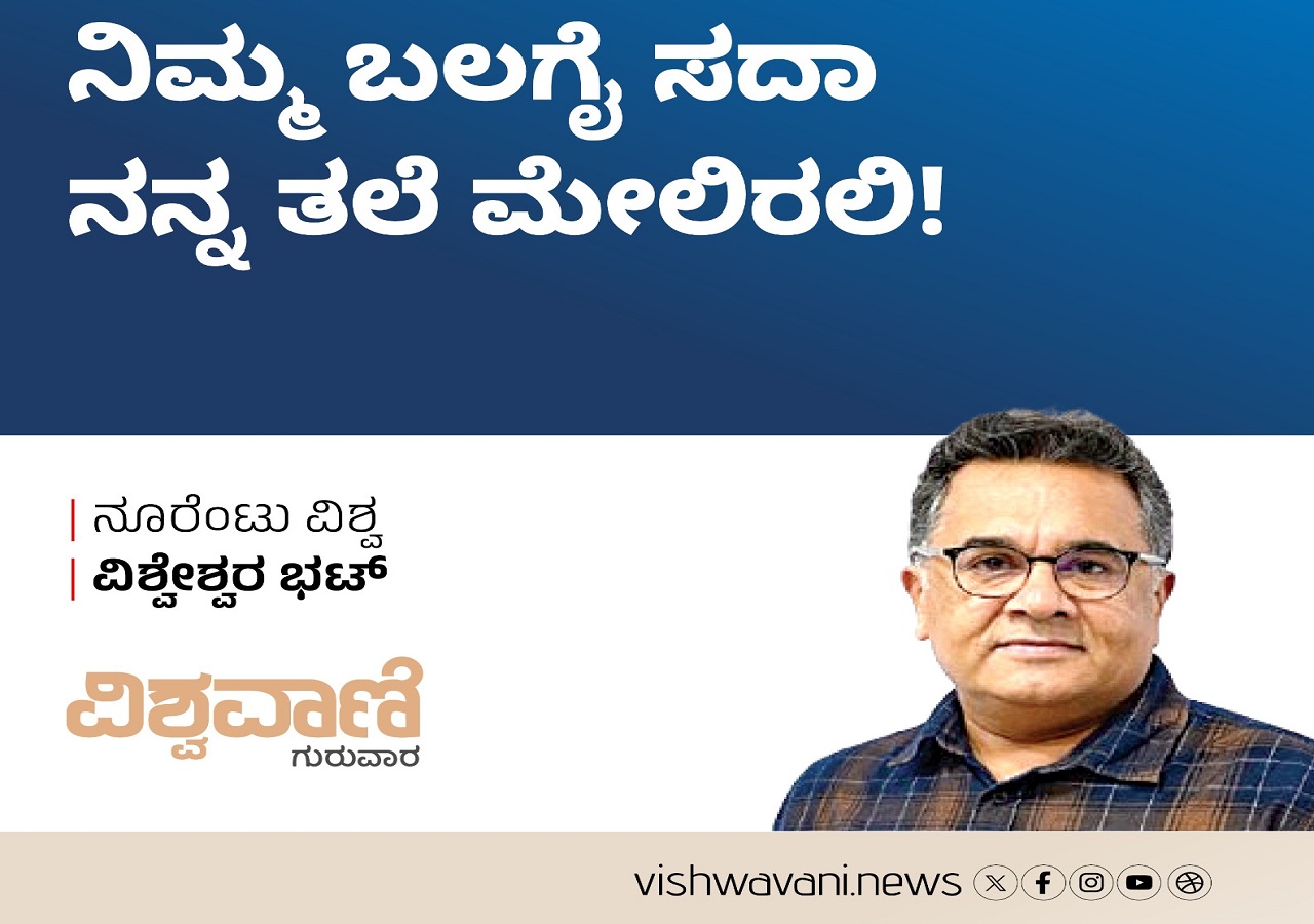 Vishweshwar Bhat Column: ನಿಮ್ಮ ಬಲಗೈ ಸದಾ ನನ್ನ ತಲೆ ಮೇಲಿರಲಿ !
