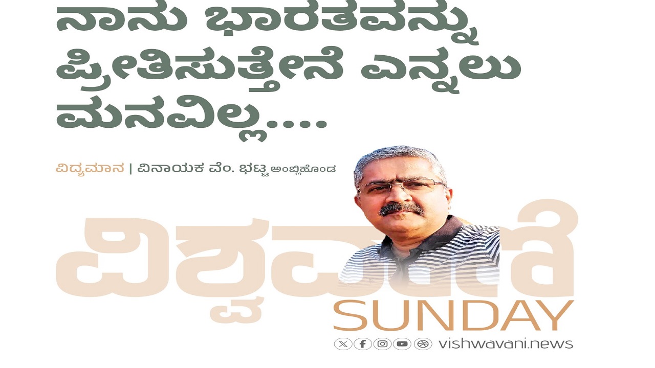 ನಾನು ಭಾರತವನ್ನು ಪ್ರೀತಿಸುತ್ತೇನೆ ಎನ್ನಲು ಮನವಿಲ್ಲ...