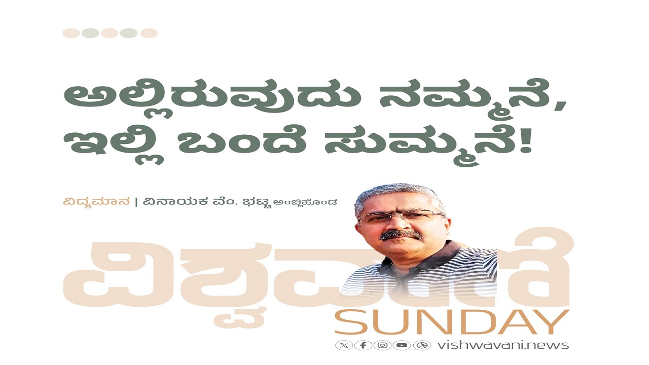 ಅಲ್ಲಿರುವುದು ನಮ್ಮನೆ...ಇಲ್ಲಿ ಬಂದೆ ಸುಮ್ಮನೆ !