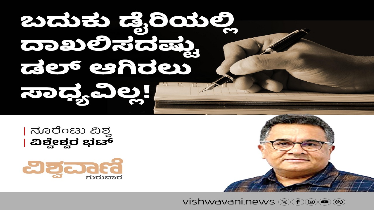 ಬದುಕು ಡೈರಿಯಲ್ಲಿ ದಾಖಲಿಸದಷ್ಟು ಡಲ್ ಆಗಿರಲು ಸಾಧ್ಯವಿಲ್ಲ !