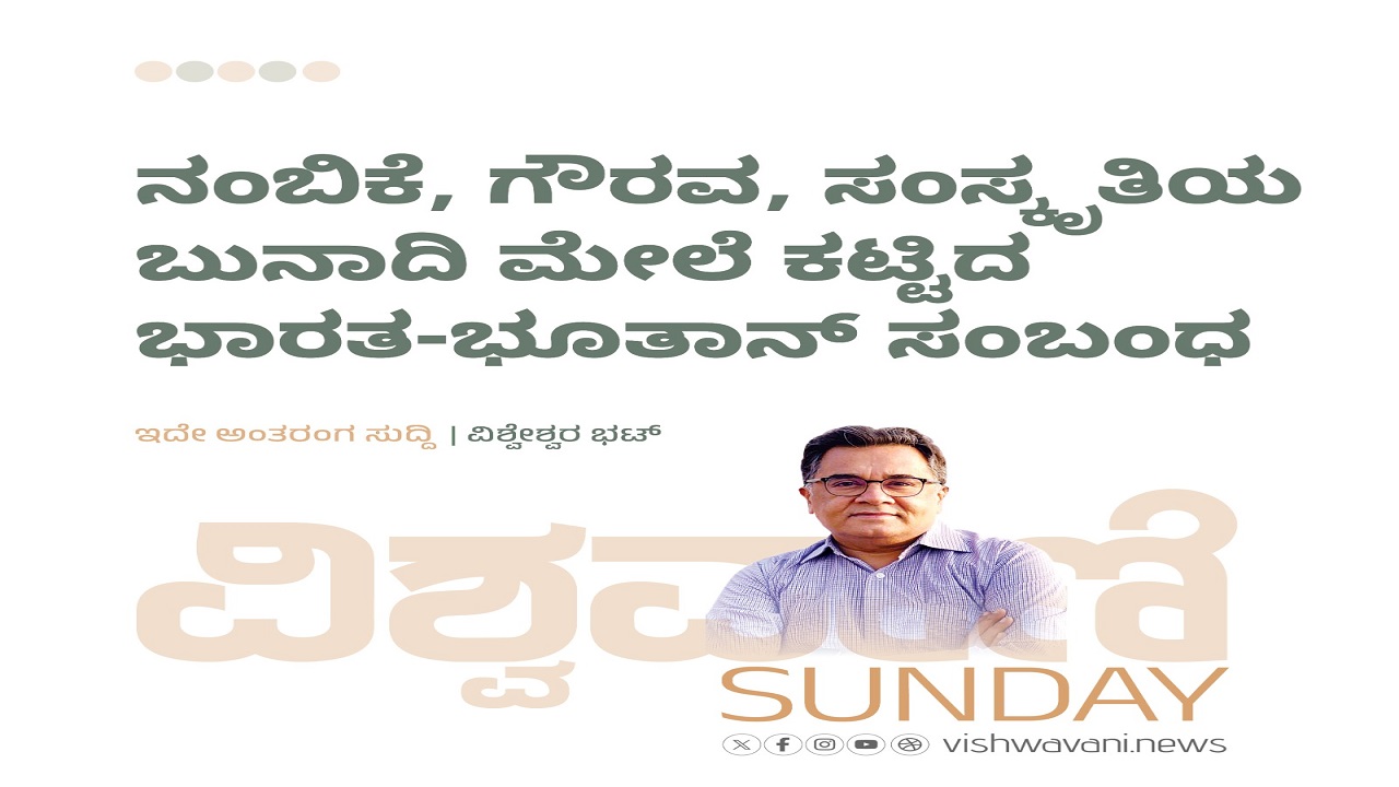 Vishweshwar Bhat Column: ನಂಬಿಕೆ, ಗೌರವ, ಸಂಸ್ಕೃತಿ ಬುನಾದಿ ಮೇಲೆ ಕಟ್ಟಿದ ಭಾರತ-ಭೂತಾನ್‌ ಸಂಬಂಧ