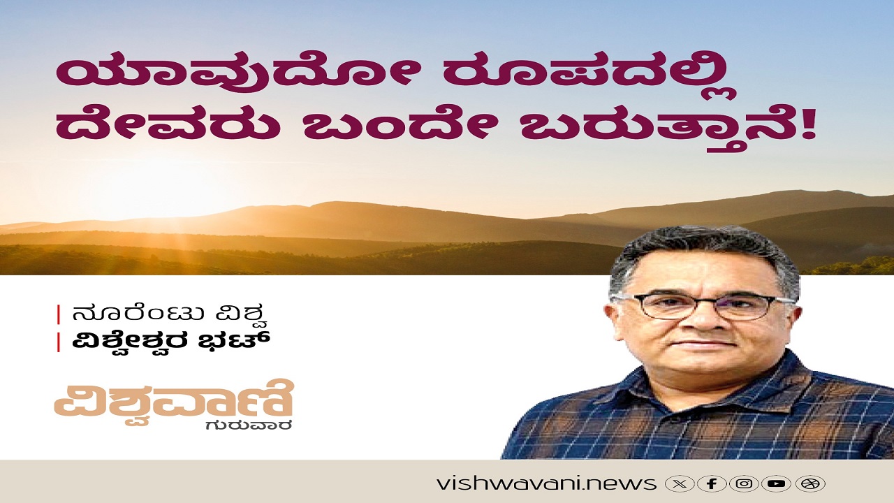 ಯಾವುದೋ ರೂಪದಲ್ಲಿ ದೇವರು ಬಂದೇ ಬರುತ್ತಾನೆ !