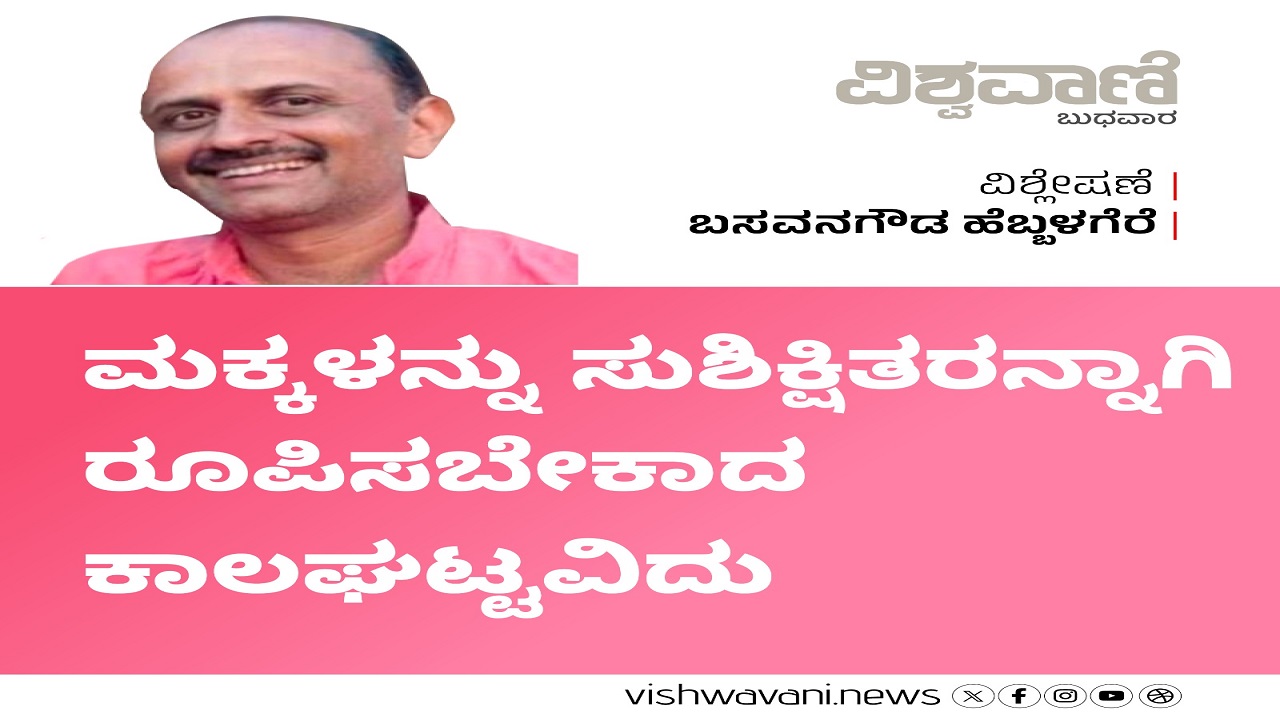 ಮಕ್ಕಳನ್ನು ಸುಶಿಕ್ಷಿತರನ್ನಾಗಿ ರೂಪಿಸಬೇಕಾದ ಕಾಲಘಟ್ಟವಿದು