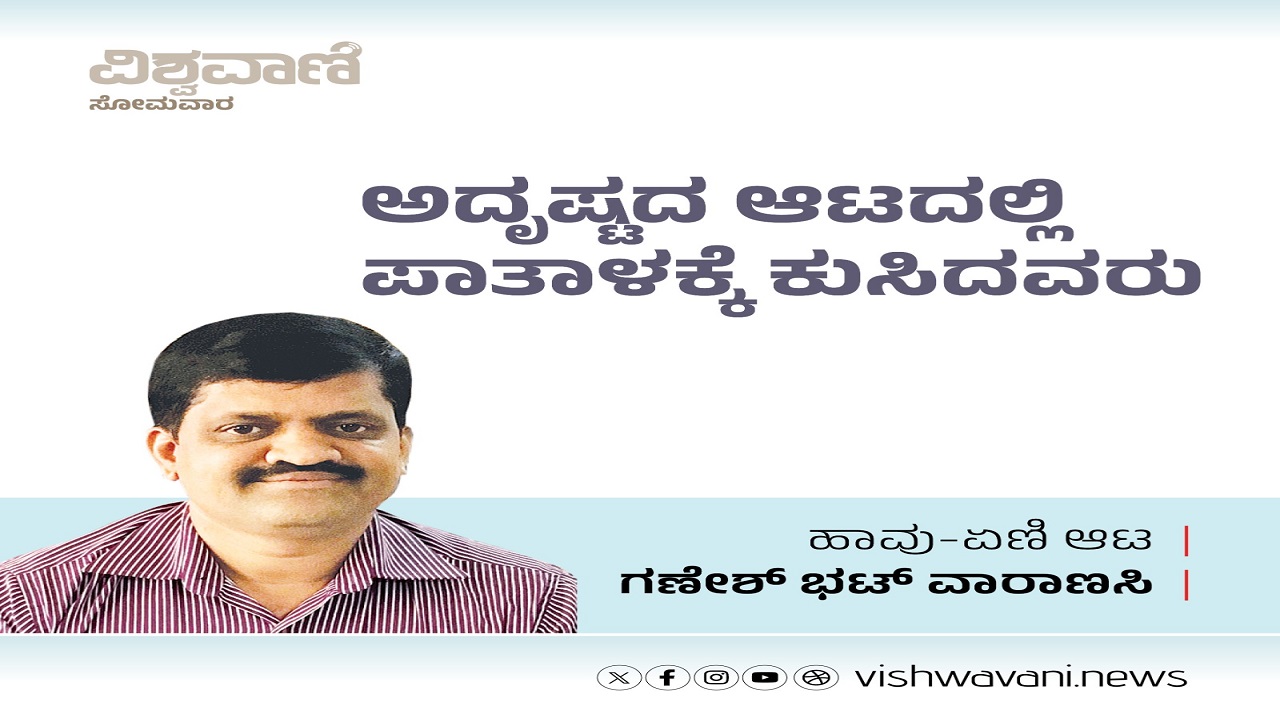 Ganesh Bhat Column: ಅದೃಷ್ಟದ ಆಟದಲ್ಲಿ ಪಾತಾಳಕ್ಕೆ ಕುಸಿದವರು
