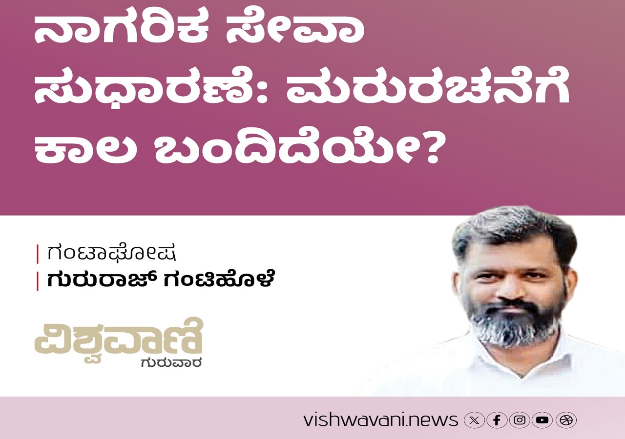 Gururaj Gantihole Column: ನಾಗರಿಕ ಸೇವಾ ಸುಧಾರಣೆ: ಮರುರಚನೆಗೆ ಕಾಲ ಬಂದಿದೆಯೇ ?