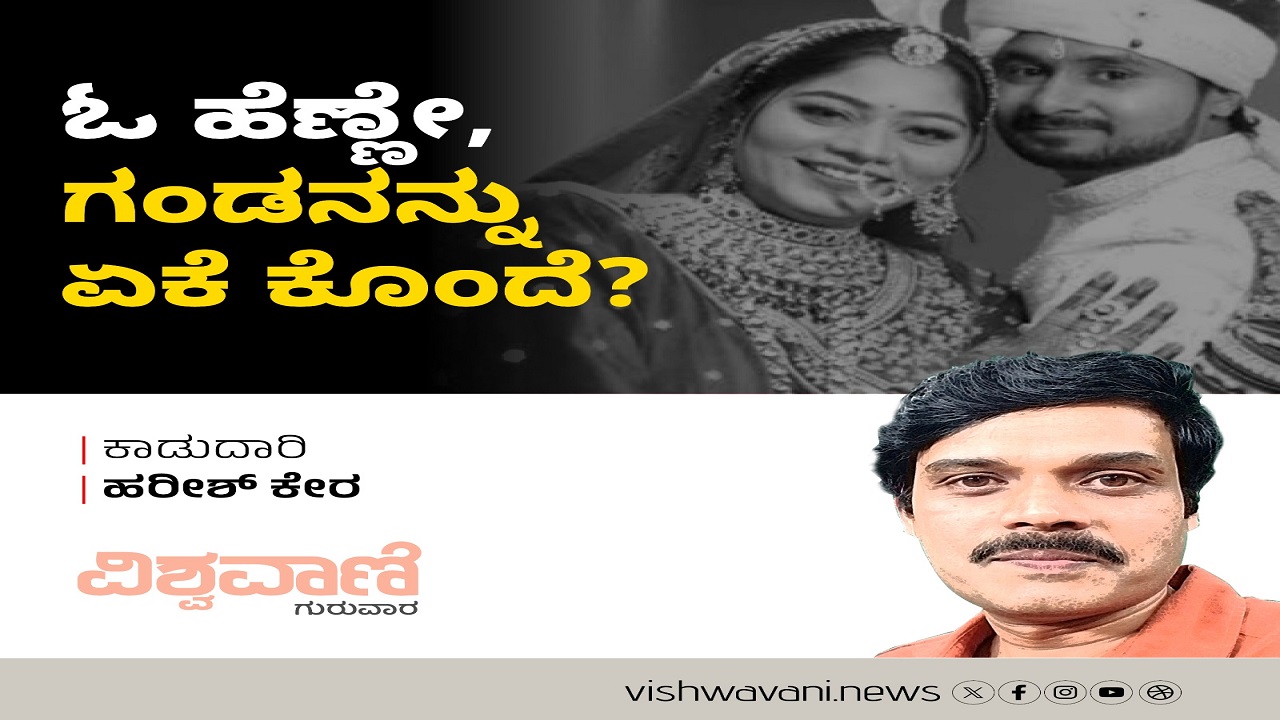 ಓ ಹೆಣ್ಣೇ, ಗಂಡನನ್ನು ಏಕೆ ಕೊಂದೆ ?