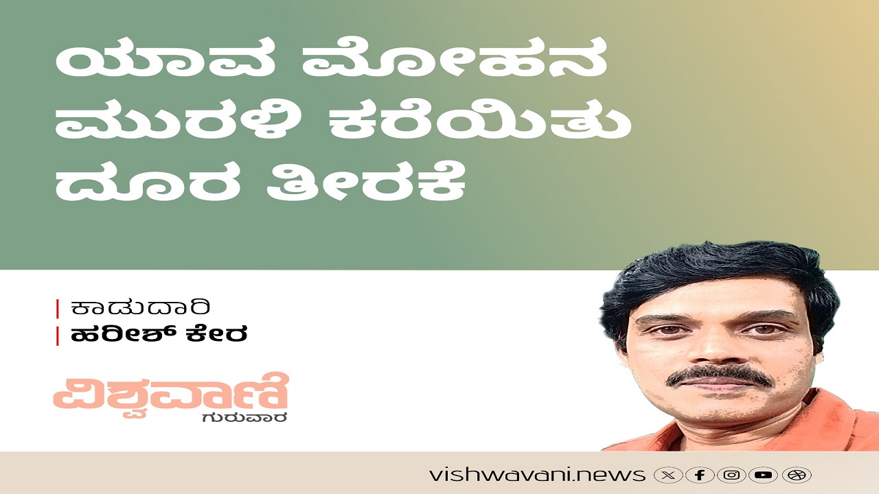 Harish Kera Column: ಯಾವ ಮೋಹನ ಮುರಲಿ ಕರೆಯಿತು ದೂರ ತೀರಕೆ