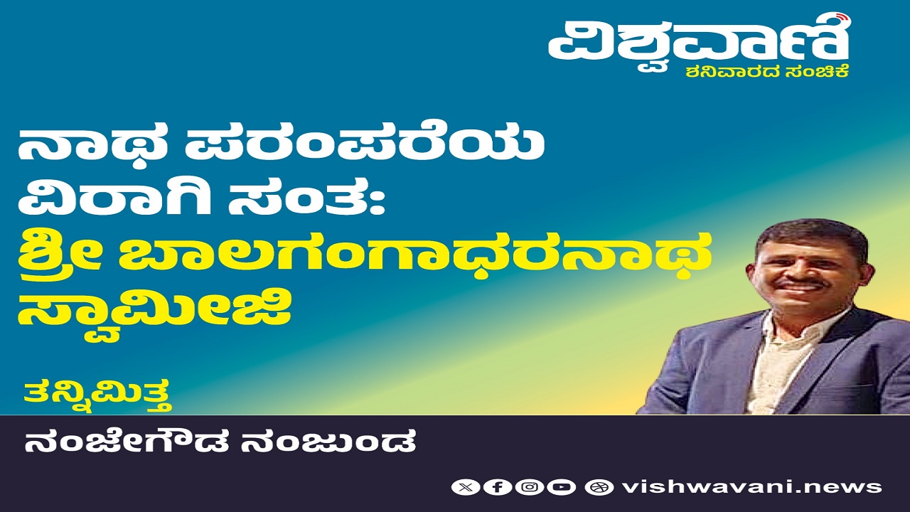 Nanjegowa Nanjunda Column: ನಾಥ ಪರಂಪರೆಯ ವಿರಾಗಿ ಸಂತ ಶ್ರೀಬಾಲಗಂಗಾಧರ ಸ್ವಾಮೀಜಿ